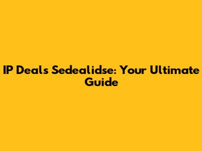 IP Deal's Sedealidse: Your Ultimate Guide