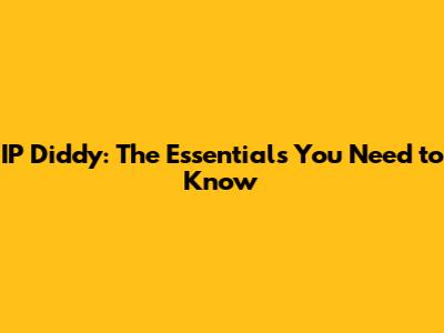 IP Diddy: The Essentials You Need to Know
