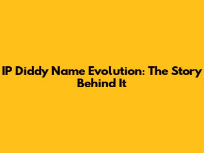 IP Diddy Name Evolution: The Story Behind It