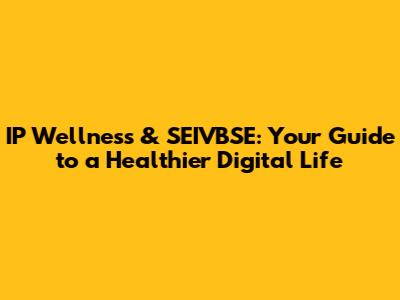 IP Wellness & SEIVBSE: Your Guide to a Healthier Digital Life