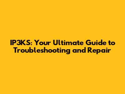 IP3KS: Your Ultimate Guide to Troubleshooting and Repair