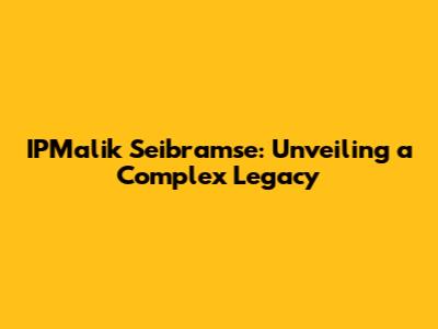 IPMalik Seibramse: Unveiling a Complex Legacy