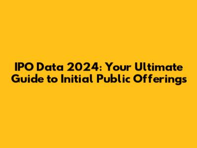IPO Data 2024: Your Ultimate Guide to Initial Public Offerings