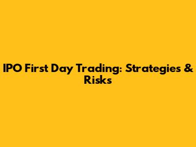 IPO First Day Trading: Strategies & Risks