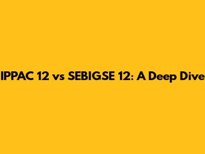 IPPAC 12 vs SEBIGSE 12: A Deep Dive