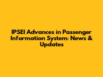IPSEI Advances in Passenger Information System: News & Updates