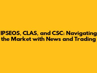 IPSEOS, CLAS, and CSC: Navigating the Market with News and Trading