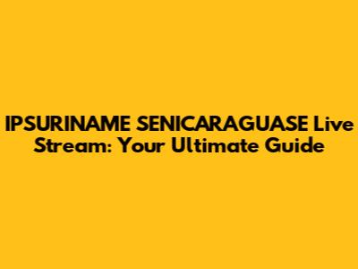 IPSURINAME SENICARAGUASE Live Stream: Your Ultimate Guide