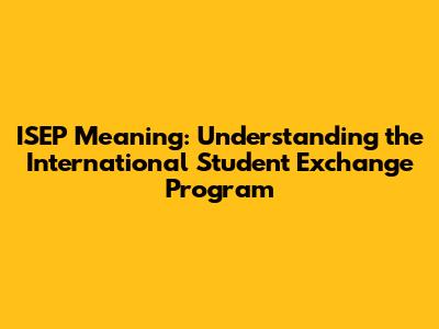 ISEP Meaning: Understanding the International Student Exchange Program