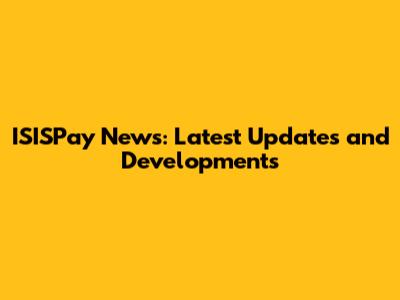 ISISPay News: Latest Updates and Developments