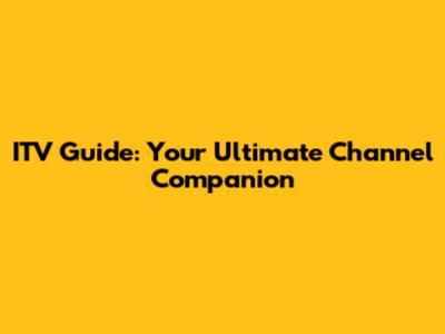 ITV Guide: Your Ultimate Channel Companion