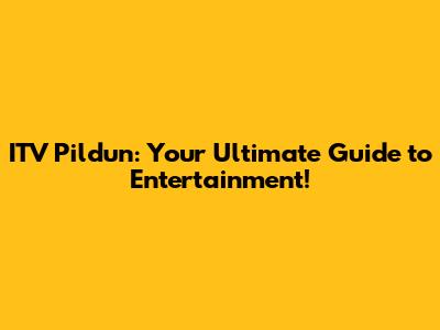 ITV Pildun: Your Ultimate Guide to Entertainment!
