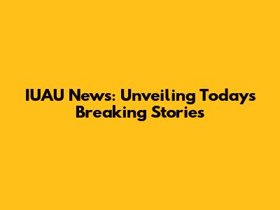 IUAU News: Unveiling Today's Breaking Stories