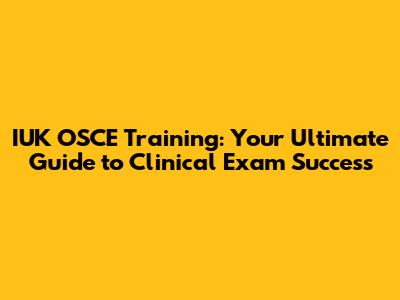 IUK OSCE Training: Your Ultimate Guide to Clinical Exam Success