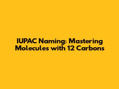 IUPAC Naming: Mastering Molecules with 12 Carbons