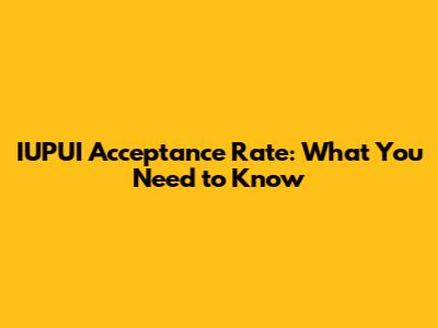 IUPUI Acceptance Rate: What You Need to Know