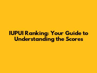 IUPUI Ranking: Your Guide to Understanding the Scores