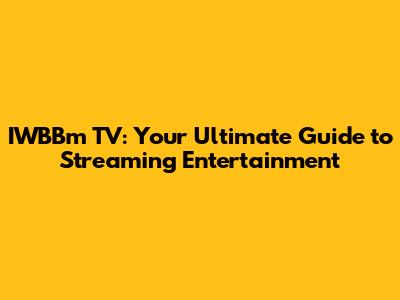 IWBBm TV: Your Ultimate Guide to Streaming Entertainment