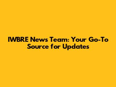 IWBRE News Team: Your Go-To Source for Updates