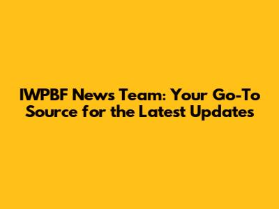 IWPBF News Team: Your Go-To Source for the Latest Updates