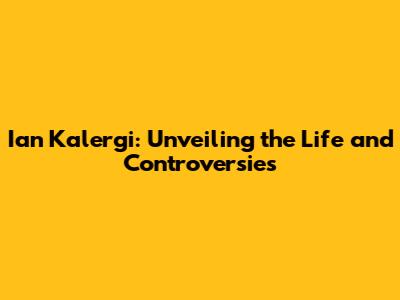 Ian Kalergi: Unveiling the Life and Controversies