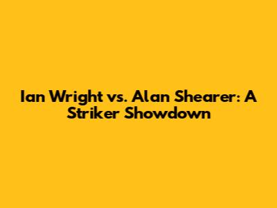 Ian Wright vs. Alan Shearer: A Striker Showdown