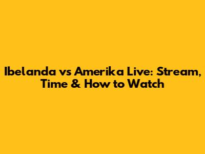 Ibelanda vs Amerika Live: Stream, Time & How to Watch
