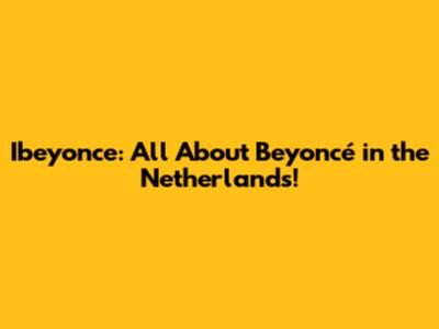 Ibeyonce: All About Beyoncé in the Netherlands!