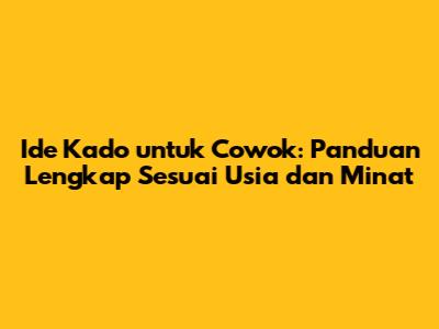 Ide Kado untuk Cowok: Panduan Lengkap Sesuai Usia dan Minat