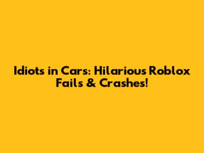 Idiots in Cars: Hilarious Roblox Fails & Crashes!