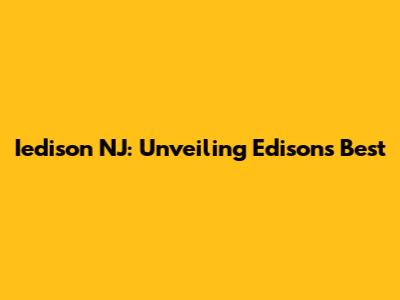 Iedison NJ: Unveiling Edison's Best