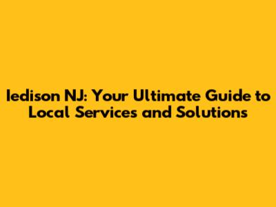 Iedison NJ: Your Ultimate Guide to Local Services and Solutions