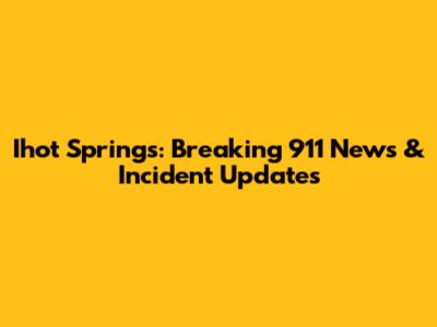 Ihot Springs: Breaking 911 News & Incident Updates