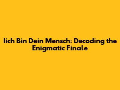Iich Bin Dein Mensch: Decoding the Enigmatic Finale