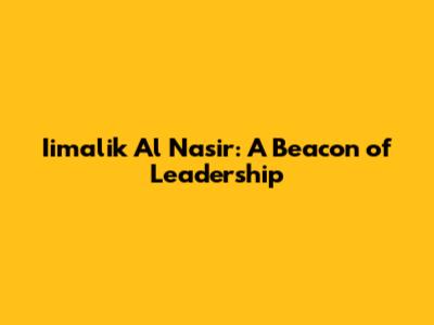 Iimalik Al Nasir: A Beacon of Leadership