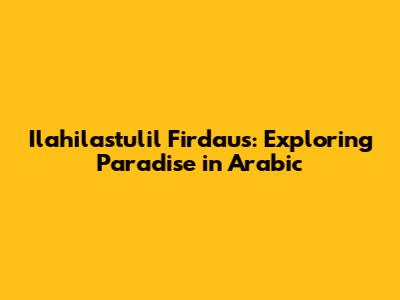 Ilahilastulil Firdaus: Exploring Paradise in Arabic