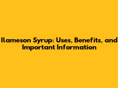 Ilameson Syrup: Uses, Benefits, and Important Information