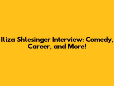 Iliza Shlesinger Interview: Comedy, Career, and More!