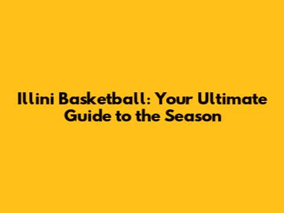 Illini Basketball: Your Ultimate Guide to the Season
