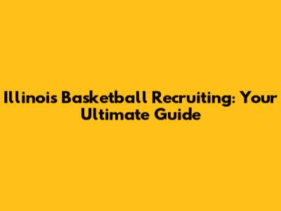 Illinois Basketball Recruiting: Your Ultimate Guide