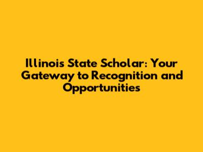Illinois State Scholar: Your Gateway to Recognition and Opportunities