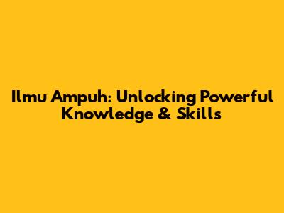 Ilmu Ampuh: Unlocking Powerful Knowledge & Skills