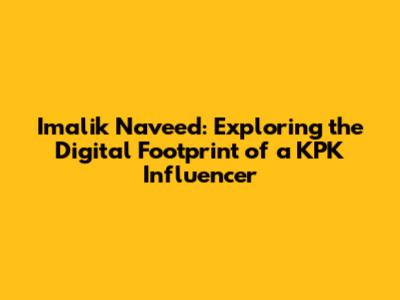 Imalik Naveed: Exploring the Digital Footprint of a KPK Influencer
