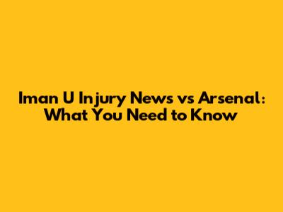 Iman U Injury News vs Arsenal: What You Need to Know