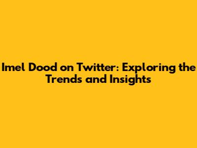 Imel Dood on Twitter: Exploring the Trends and Insights
