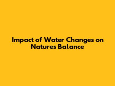 Impact of Water Changes on Nature's Balance
