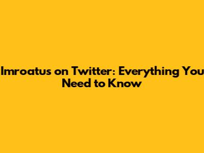 Imroatus on Twitter: Everything You Need to Know