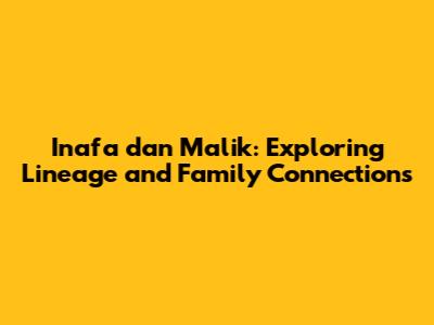 Inafa dan Malik: Exploring Lineage and Family Connections