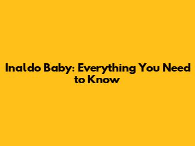 Inaldo Baby: Everything You Need to Know