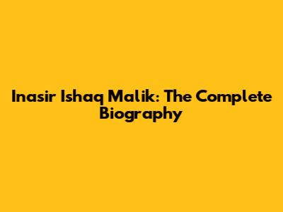 Inasir Ishaq Malik: The Complete Biography